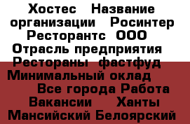 Хостес › Название организации ­ Росинтер Ресторантс, ООО › Отрасль предприятия ­ Рестораны, фастфуд › Минимальный оклад ­ 30 000 - Все города Работа » Вакансии   . Ханты-Мансийский,Белоярский г.